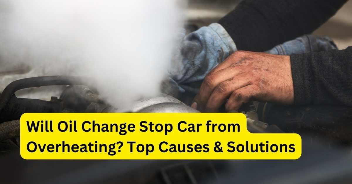 Will Oil Change Stop Car from Overheating Top Causes & Solutions